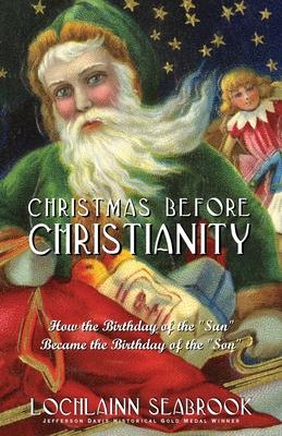 Christmas Before Christianity: How the Birthday of the "Sun" Became the Birthday of the "Son"