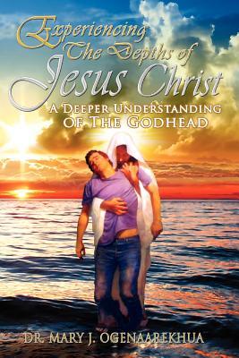 Experiencing the Depths of Jesus Christ: A Deeper Understanding of the Godhead