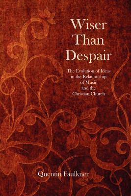 Wiser Than Despair: The Evolution of Ideas in the Relationship of Music and the Christian Church