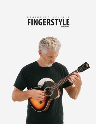 Beginning Ukulele Fingerstyle Songbook: Uke Like The Pros