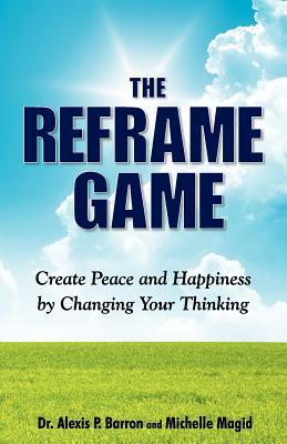 THE REFRAME GAME Create Peace and Happiness by Changing Your Thinking