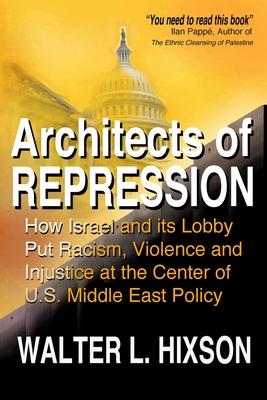 Architects of Repression: How Israel and Its Lobby Put Racism, Violence and Injustice at the Center of US Middle East Policy