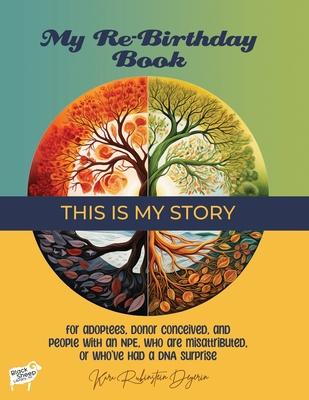 My Re-Birthday Book - This is My Story: for adoptees, donor conceived, and people with an NPE, who are misattributed, or who've had a DNA surprise