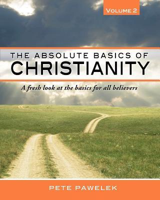 The Absolute Basics of Christianity: A fresh look at the basics for all believers