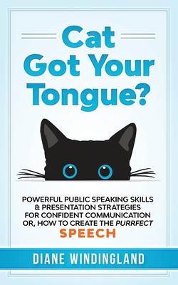 Cat Got Your Tongue?: Powerful Public Speaking Skills & Presentation Strategies for Confident Communication or, How to Create the Purrfect S