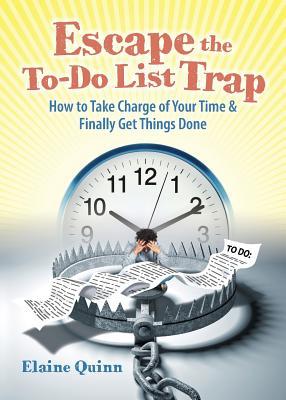 Escape the To-Do List Trap: How to Take Charge of Your Time and Finally Get Things Done