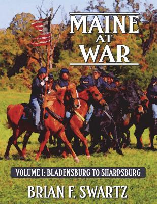 Maine at War Volume I: Bladensburg to Sharpsburg