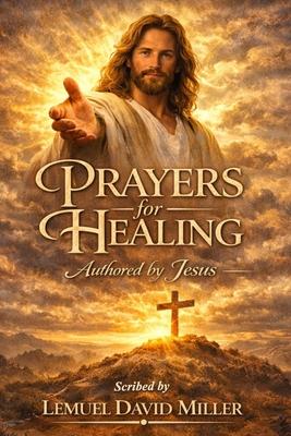 Prayers for Healing: Authored by Jesus Scribed by Lemuel David Miller