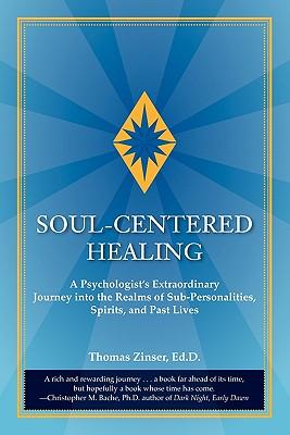 Soul-Centered Healing: A Psychologist's Extraordinary Journey Into the Realms of Sub-Personalities, Spirits, and Past Lives