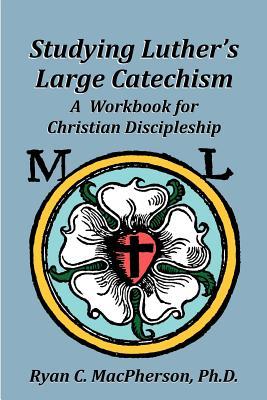 Studying Luther's Large Catechism: A Workbook for Christian Discipleship