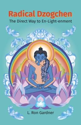 Radical Dzogchen: The Direct Way to En-Light-enment