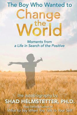 The Boy Who Wanted to Change the World: Moments From a Life in Search of the Positive