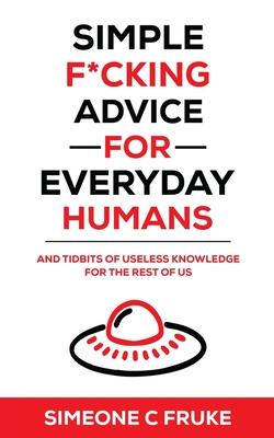 Simple F*cking Advice for Everyday Humans: And Tidbits of Useless Knowledge for the Rest of Us