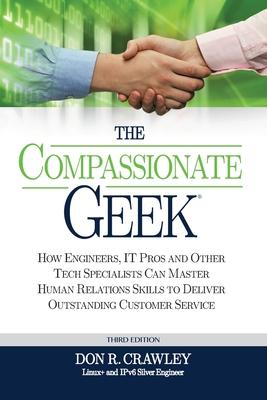 The Compassionate Geek: How Engineers, IT Pros, and Other Tech Specialists Can Master Human Relations Skills to Deliver Outstanding Customer S