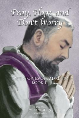 Pray, Hope, and Don't Worry: True Stories of Padre Pio Book II