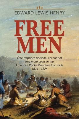 Free Men: One Trapper's Personal Account of Two More Years in the American Rocky Mountain Fur Trade 1824-1826