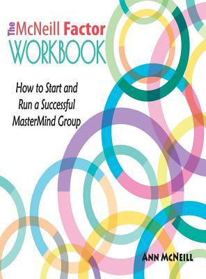 The McNeill Factor Workbook: How to Start and Run a Successful MasterMind Group