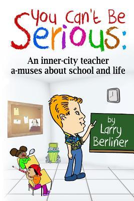 You Can't Be Serious: An inner-city teacher a-muses about school and life