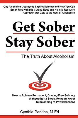 Get Sober Stay Sober: The Truth about Alcoholism