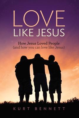 Love Like Jesus: How Jesus Loved People (and how you can love like Jesus)