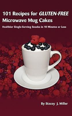 101 Recipes for Gluten-Free Microwave Mug Cakes: Healthier Single-Serving Snacks in Less Than 10 Minutes