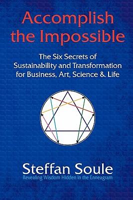 Accomplish the Impossible: The Six Secrets of Sustainability and Transformation for Business, Art, Science & Life: Revealing Wisdom Hidden in the