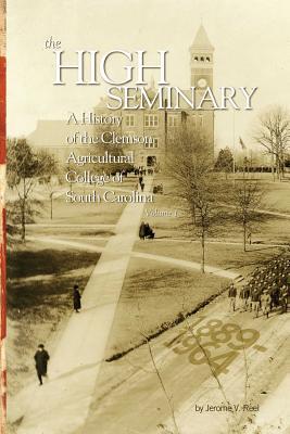 High Seminary: Vol. 1:: A History of the Clemson Agricultural College of South Carolina, 1889-1964