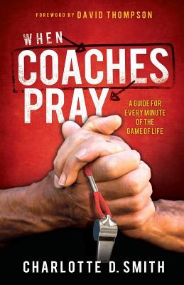 When Coaches Pray: A Guide for Every Minute of the Game of Life