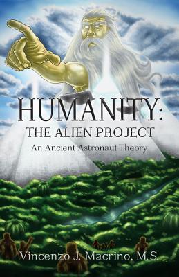 Humanity: The Alien Project An Ancient Astronaut Theory