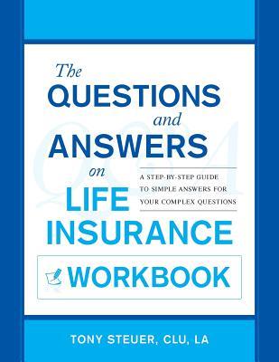 The Questions and Answers on Life Insurance Workbook: A Step-By-Step Guide to Simple Answers for Your Complex Questions