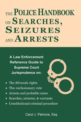 The Police Handbook on Searches, Seizures and Arrests: A Law Enforcement Reference Guide