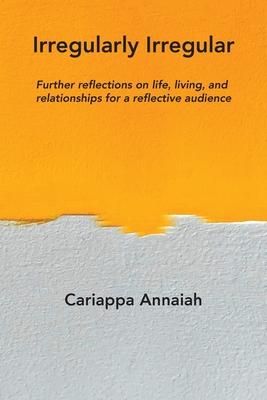 Irregularly Irregular: Further reflections on life, living, and relationships for a reflective audience