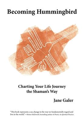 Becoming Hummingbird: Charting Your Life Journey The Shaman's Way