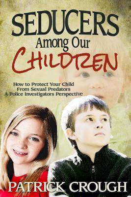 Seducers Among Our Children: How to Protect Your Child from Sexual Predators