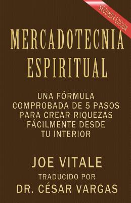 Mercadotecnia Espiritual Segunda Edicin: Una frmula comprobada de 5 pasos para crear riquezas fcilmente desde tu interior