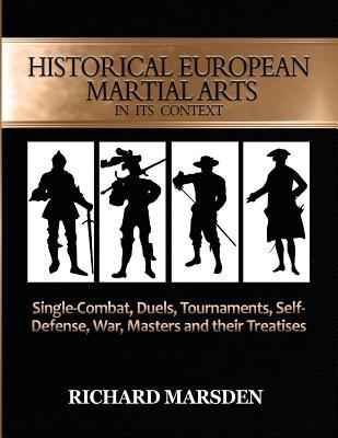 Historical European Martial Arts in its Context: Single-Combat, Duels, Tournaments, Self-Defense, War, Masters and their Treatises