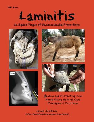 Laminitis: An Equine Plague of Unconscionable Proportions: Healing and Protecting Your Horse Using Natural Principles & Practices