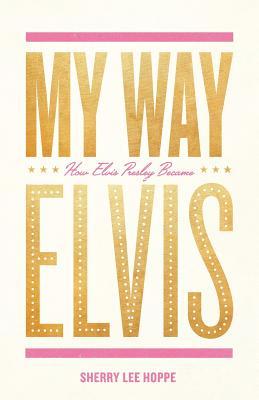 My Way: How Elvis Presley Became Elvis