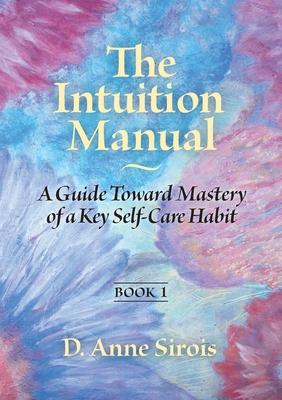 The Intuition Manual, Book 1: A Guide Toward Mastery of a Key Self-Care Habit