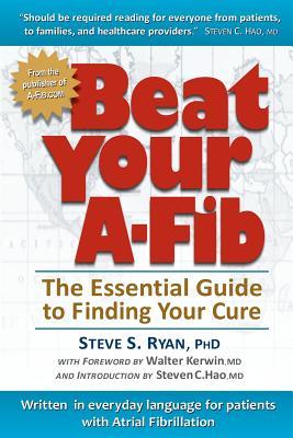 Beat Your A-Fib: The Essential Guide to Finding Your Cure: Written in everyday language for patients with Atrial Fibrillation