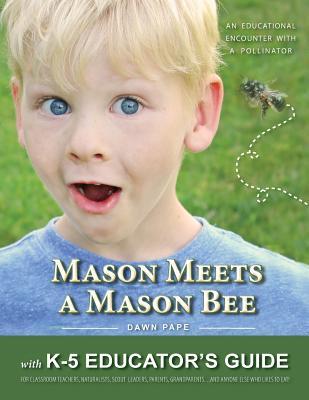 Mason Meets a Mason Bee: An Educational Encounter with a Pollinator; with K-5 Educator Guide for Classroom Teachers, Naturalists, Scout Leaders