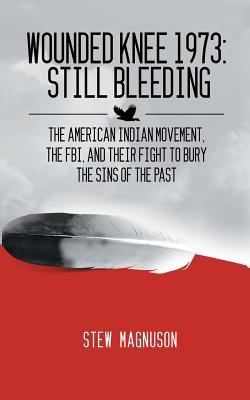 Wounded Knee 1973: Still Bleeding: The American Indian Movement, the FBI, and their Fight to Bury the Sins of the Past