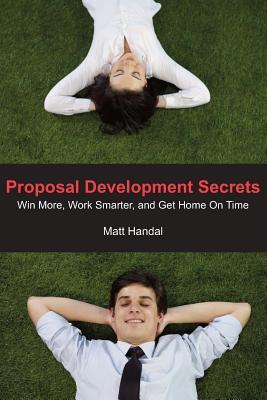 Proposal Development Secrets: Win More, Work Smarter, and Get Home on Time.