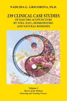 239 Clinical Case Studies of Electro Acupuncture by Voll (Eav), Homeopathic and Natural Remedies: Volume 1. Theory of the Method. Detecting and Treati