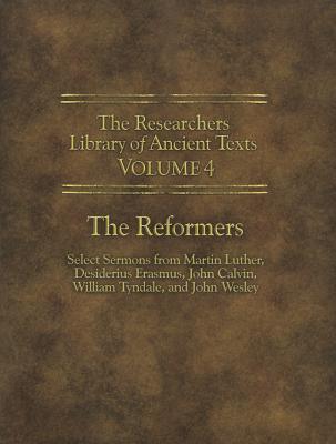 The Researchers Library of Ancient Texts - Volume IV: The Reformers: Select Sermons from Martin Luther, Desiderius Erasmus, John Calvin, William Tynda