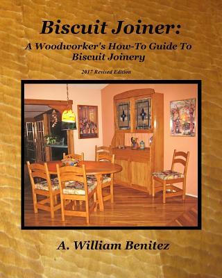 Biscuit Joiner: A Woodworker's How-To Guide To Biscuit Joinery: Reintroducing My Favorite Joinery Tool With Four Project Plans