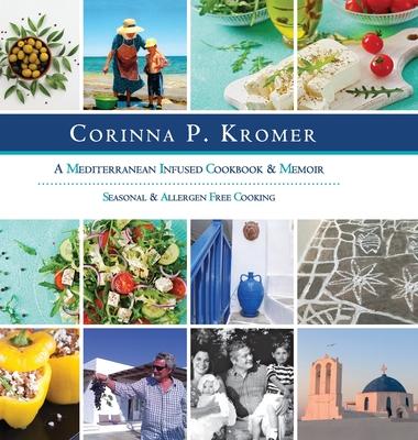 Corinna P. Kromer, A Mediterranean Infused Cookbook and Memoir: Seasonal & Allergen Free Cooking