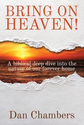 Bring on Heaven!: A biblical deep dive into the nature of our forever home