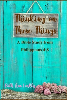 Thinking on These Things: A Bible Study from Philippians 4:8