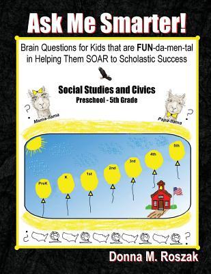 Ask Me Smarter! Social Studies and Civics: Brain Questions for Kids that are FUN-da-men-tal in Helping Them SOAR to Scholastic Success Preschool - 5th